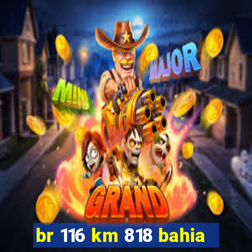 br 116 km 818 bahia